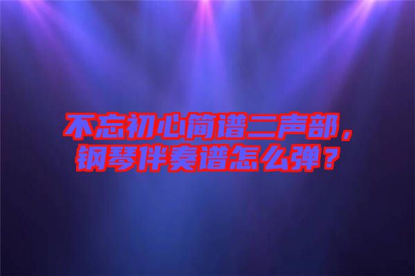 不忘初心簡(jiǎn)譜二聲部，鋼琴伴奏譜怎么彈？