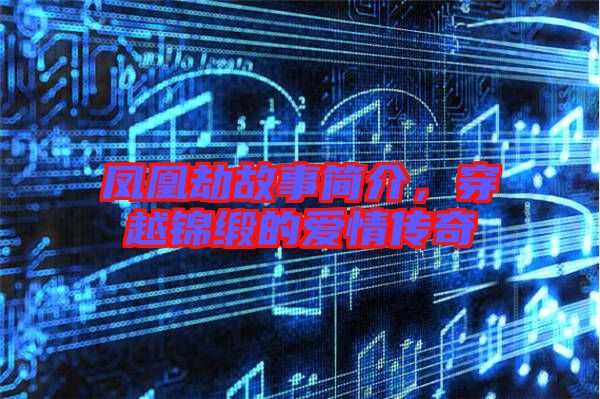 鳳凰劫故事簡介，穿越錦緞的愛情傳奇