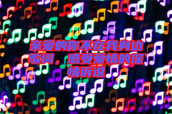 親愛(ài)的你不在我身邊歌詞，感受愛(ài)情的深情訴說(shuō)