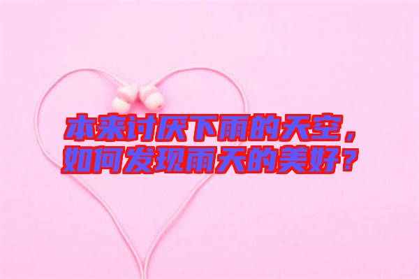 本來討厭下雨的天空，如何發(fā)現(xiàn)雨天的美好？