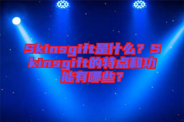 Skinsgift是什么？Skinsgift的特點和功能有哪些？