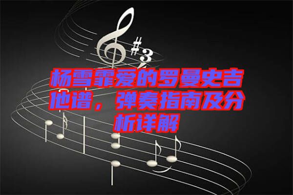 楊雪霏愛(ài)的羅曼史吉他譜，彈奏指南及分析詳解