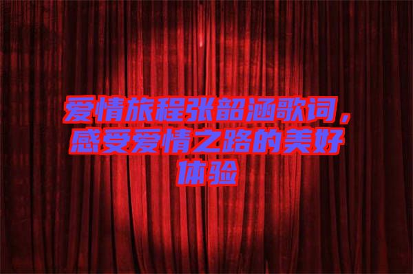 愛情旅程張韶涵歌詞，感受愛情之路的美好體驗(yàn)