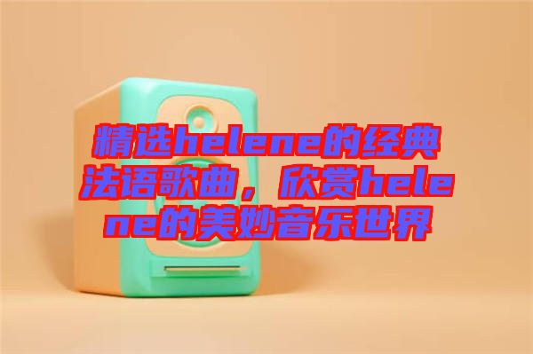 精選helene的經(jīng)典法語歌曲，欣賞helene的美妙音樂世界