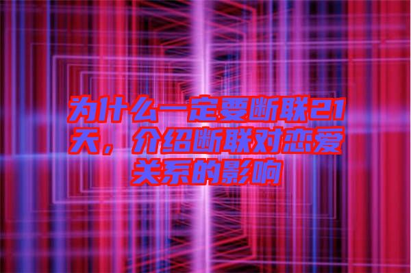 為什么一定要斷聯(lián)21天，介紹斷聯(lián)對(duì)戀愛(ài)關(guān)系的影響