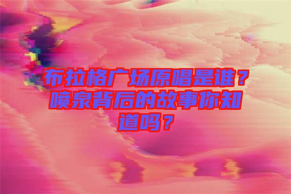 布拉格廣場原唱是誰？噴泉背后的故事你知道嗎？