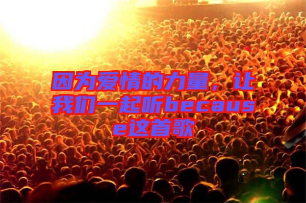 因為愛情的力量，讓我們一起聽because這首歌