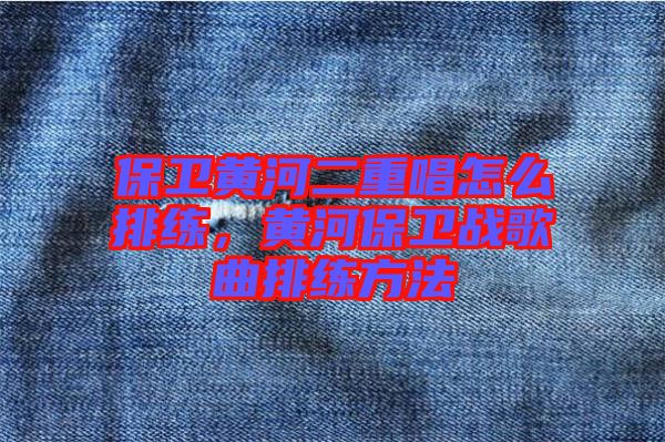 保衛(wèi)黃河二重唱怎么排練，黃河保衛(wèi)戰(zhàn)歌曲排練方法