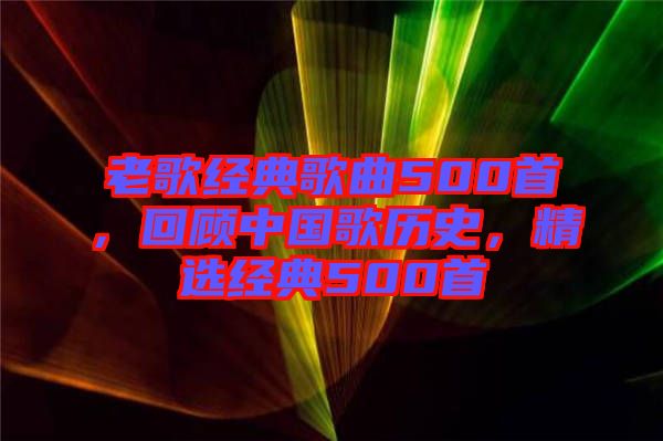 老歌經(jīng)典歌曲500首，回顧中國歌歷史，精選經(jīng)典500首
