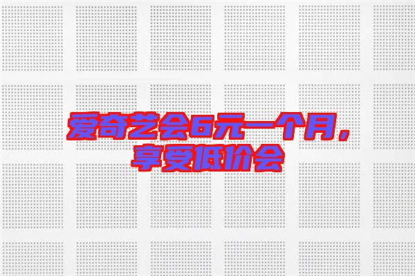 愛奇藝會6元一個月，享受低價會
