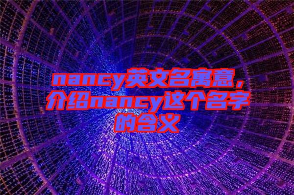 nancy英文名寓意，介紹nancy這個(gè)名字的含義