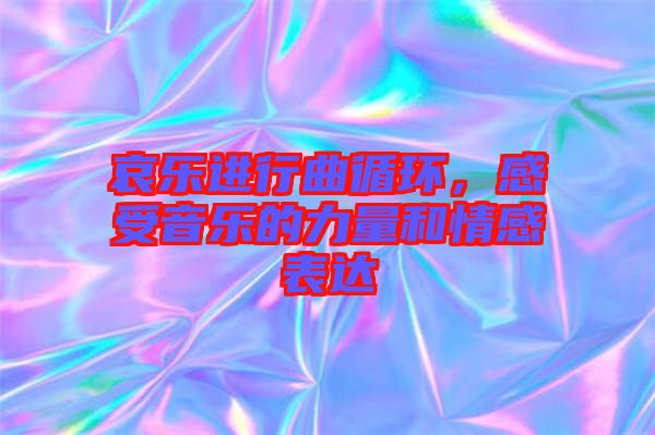 哀樂進行曲循環(huán)，感受音樂的力量和情感表達