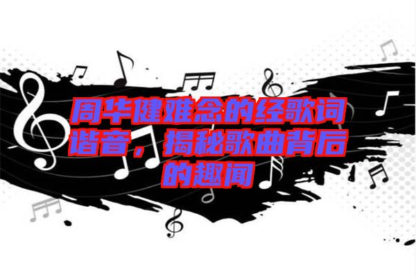 周華健難念的經(jīng)歌詞諧音，揭秘歌曲背后的趣聞