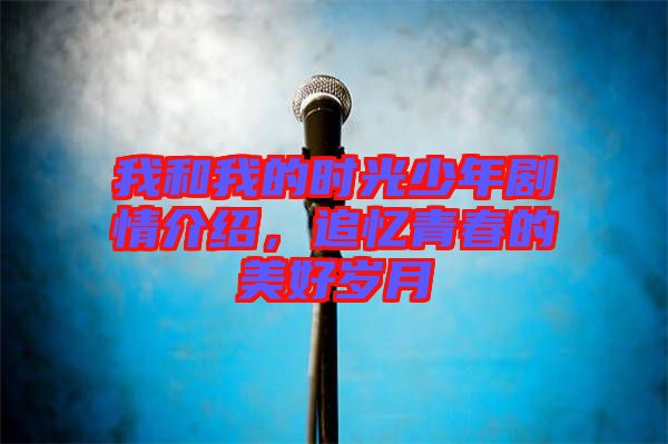 我和我的時光少年劇情介紹，追憶青春的美好歲月