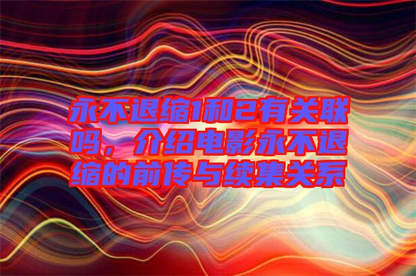 永不退縮1和2有關(guān)聯(lián)嗎，介紹電影永不退縮的前傳與續(xù)集關(guān)系
