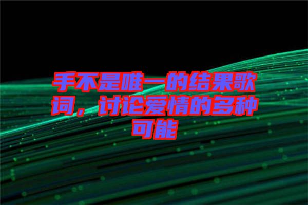 手不是唯一的結(jié)果歌詞，討論愛(ài)情的多種可能