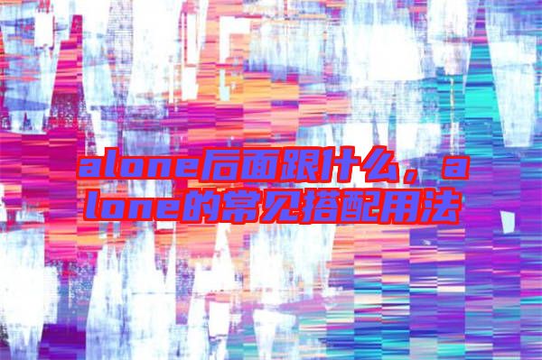 alone后面跟什么，alone的常見(jiàn)搭配用法