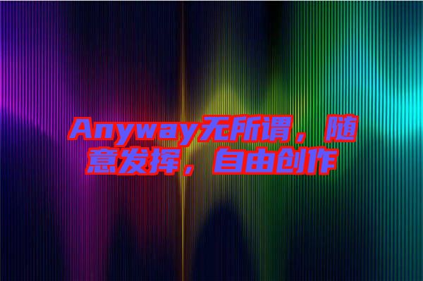 Anyway無(wú)所謂，隨意發(fā)揮，自由創(chuàng)作