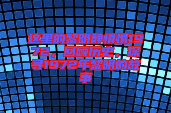 這里的黎明靜悄悄1972，回顧歷史，探尋1972年黎明的故事