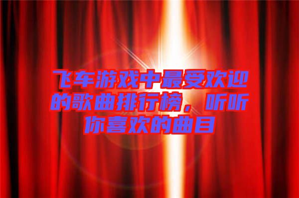 飛車游戲中最受歡迎的歌曲排行榜，聽聽你喜歡的曲目