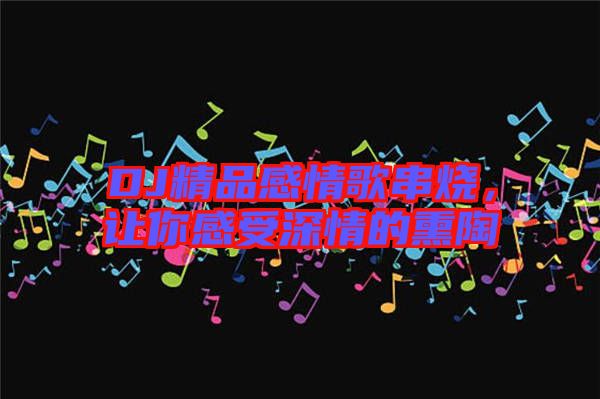 DJ精品感情歌串燒，讓你感受深情的熏陶
