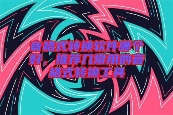 音格式轉(zhuǎn)換軟件哪個(gè)好，推薦幾常用的音格式轉(zhuǎn)換工具