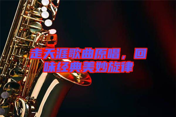 走天涯歌曲原唱，回味經(jīng)典美妙旋律
