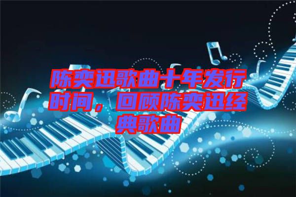 陳奕迅歌曲十年發(fā)行時(shí)間，回顧陳奕迅經(jīng)典歌曲