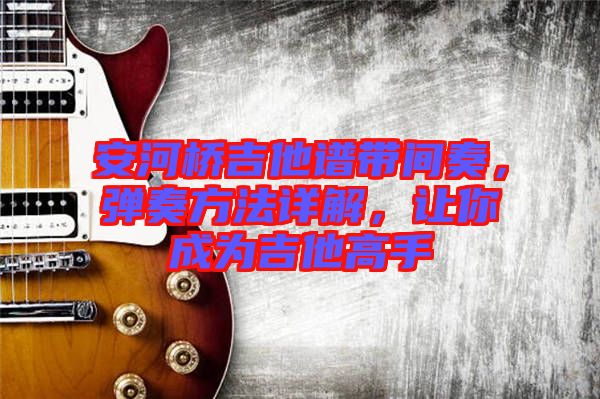 安河橋吉他譜帶間奏，彈奏方法詳解，讓你成為吉他高手