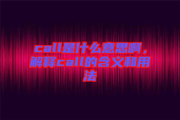 call是什么意思啊，解釋call的含義和用法