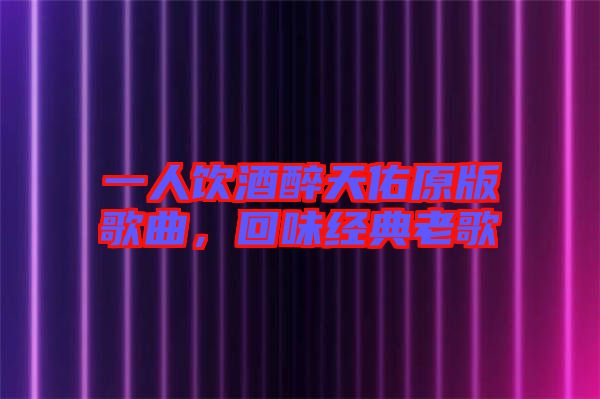 一人飲酒醉天佑原版歌曲，回味經(jīng)典老歌