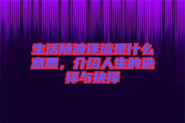 生活隨波逐流是什么意思，介紹人生的選擇與抉擇