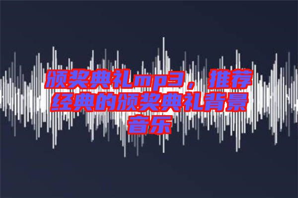 頒獎(jiǎng)典禮mp3，推薦經(jīng)典的頒獎(jiǎng)典禮背景音樂(lè)