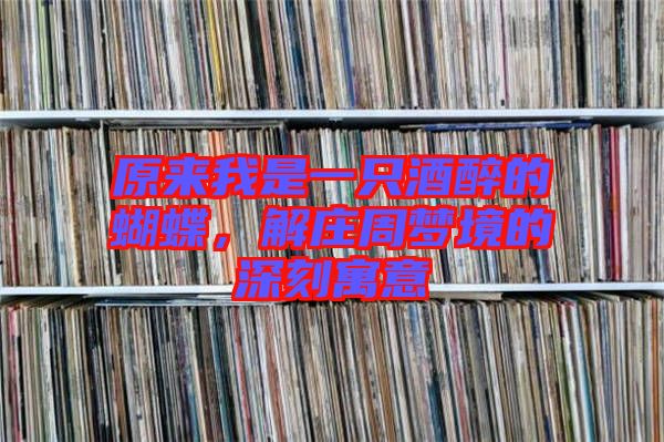 原來我是一只酒醉的蝴蝶，解莊周夢境的深刻寓意