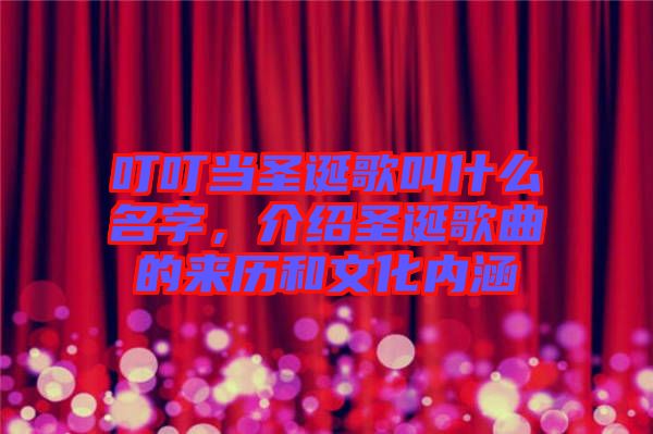 叮叮當(dāng)圣誕歌叫什么名字，介紹圣誕歌曲的來(lái)歷和文化內(nèi)涵