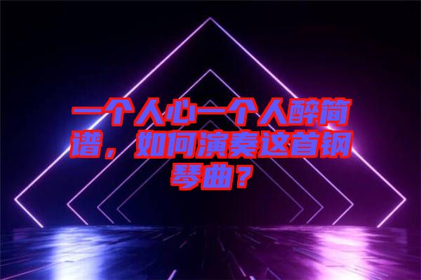 一個(gè)人心一個(gè)人醉簡(jiǎn)譜，如何演奏這首鋼琴曲？