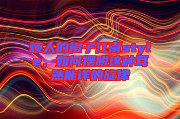 煩人的橙子江南style，如何擺脫這種耳熟能詳?shù)男? width=