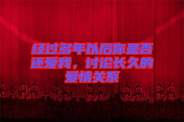 經(jīng)過多年以后你是否還愛我，討論長久的愛情關(guān)系