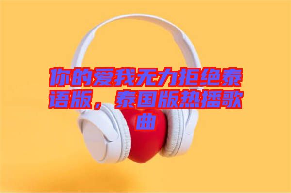 你的愛(ài)我無(wú)力拒絕泰語(yǔ)版，泰國(guó)版熱播歌曲