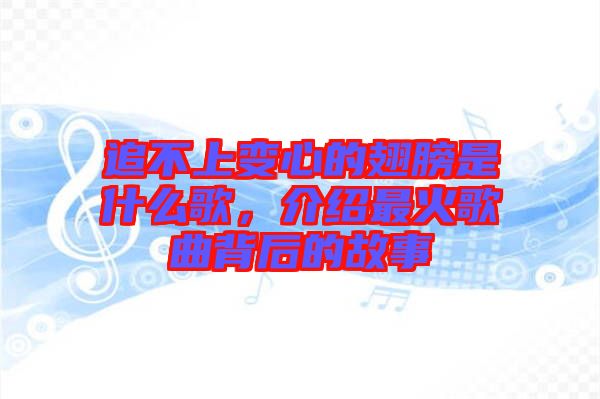 追不上變心的翅膀是什么歌，介紹最火歌曲背后的故事
