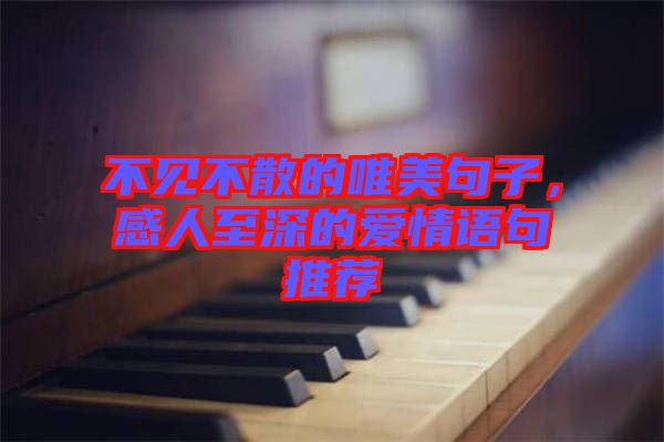 不見(jiàn)不散的唯美句子，感人至深的愛(ài)情語(yǔ)句推薦