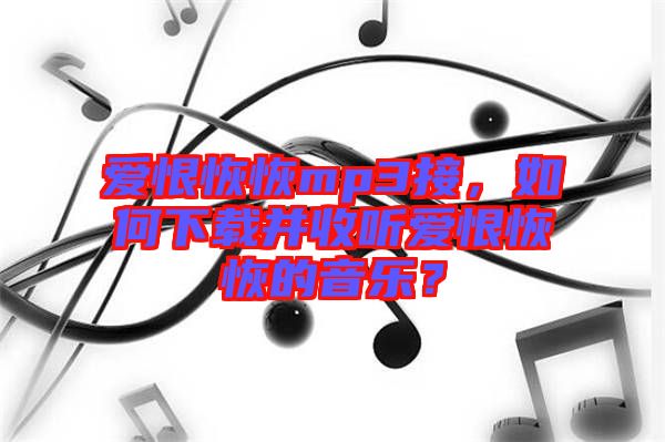 愛恨恢恢mp3接，如何下載并收聽愛恨恢恢的音樂？