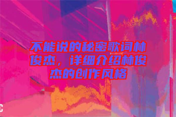 不能說的秘密歌詞林俊杰，詳細(xì)介紹林俊杰的創(chuàng)作風(fēng)格
