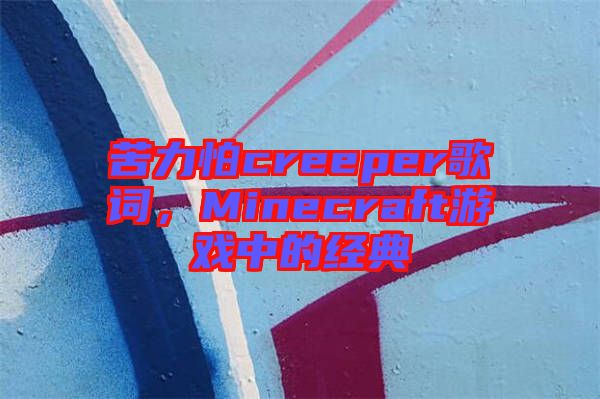 苦力怕creeper歌詞，Minecraft游戲中的經(jīng)典