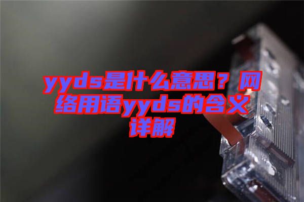 yyds是什么意思？網(wǎng)絡(luò)用語yyds的含義詳解
