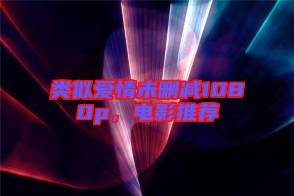 類似愛情未刪減1080p，電影推薦