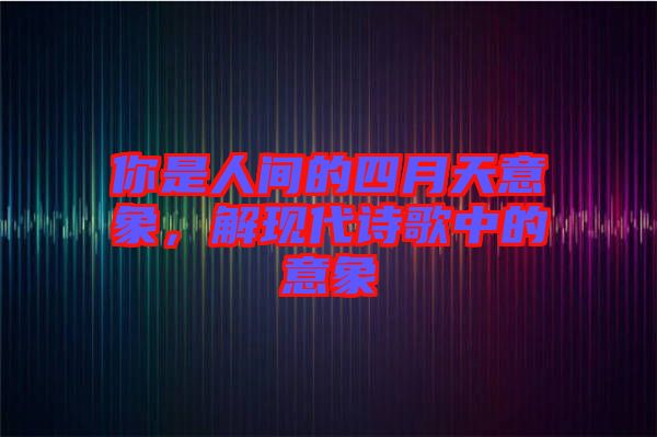 你是人間的四月天意象，解現(xiàn)代詩歌中的意象