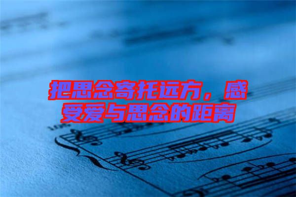 把思念寄托遠(yuǎn)方，感受愛與思念的距離