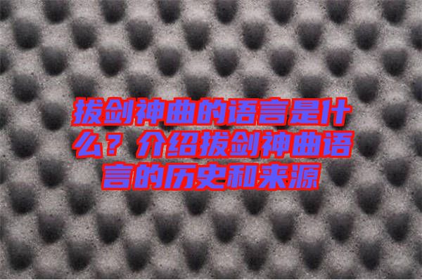 拔劍神曲的語(yǔ)言是什么？介紹拔劍神曲語(yǔ)言的歷史和來(lái)源