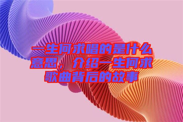 一生何求唱的是什么意思，介紹一生何求歌曲背后的故事